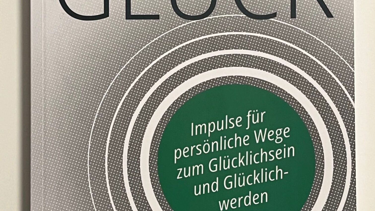 Glück selbst­gemacht glücks­fördernde Gedanken, Handlungen und Übungen